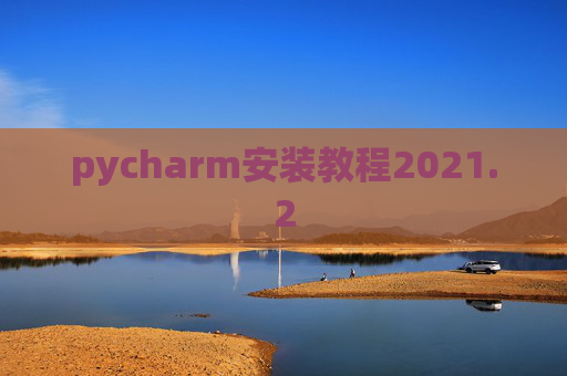 pycharm安装教程2021.2 pycharm安装教程2021.2
